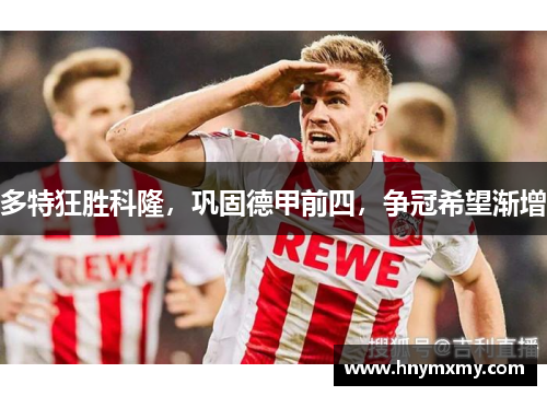 多特狂胜科隆，巩固德甲前四，争冠希望渐增