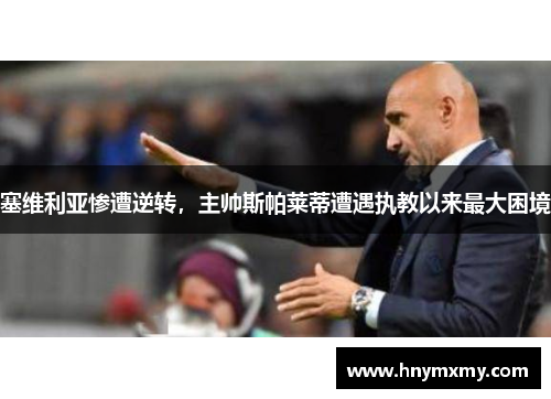 塞维利亚惨遭逆转，主帅斯帕莱蒂遭遇执教以来最大困境