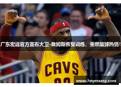 广东宏远官方宣布大卫-詹姆斯恢复训练，重燃篮球热情！
