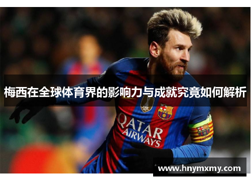 梅西在全球体育界的影响力与成就究竟如何解析