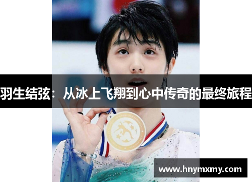 羽生结弦：从冰上飞翔到心中传奇的最终旅程