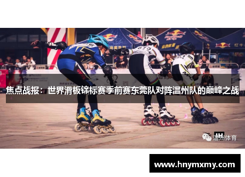 焦点战报：世界滑板锦标赛季前赛东莞队对阵温州队的巅峰之战
