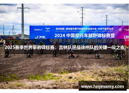 2025赛季世界攀岩锦标赛：吉林队迎战徐州队的关键一役之夜