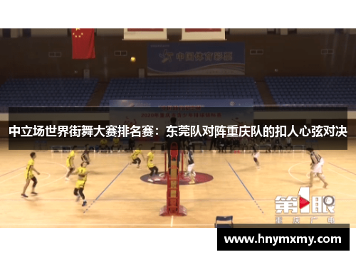 中立场世界街舞大赛排名赛：东莞队对阵重庆队的扣人心弦对决