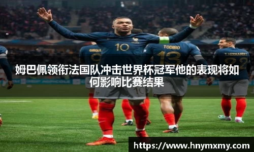 姆巴佩领衔法国队冲击世界杯冠军他的表现将如何影响比赛结果