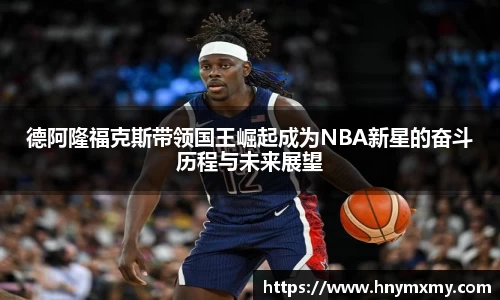 德阿隆福克斯带领国王崛起成为NBA新星的奋斗历程与未来展望