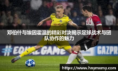 邓伯什与埃因霍温的精彩对决揭示足球战术与团队协作的魅力