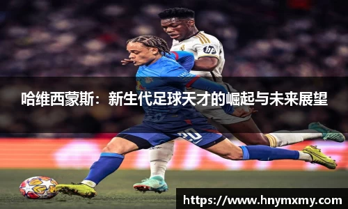 哈维西蒙斯：新生代足球天才的崛起与未来展望