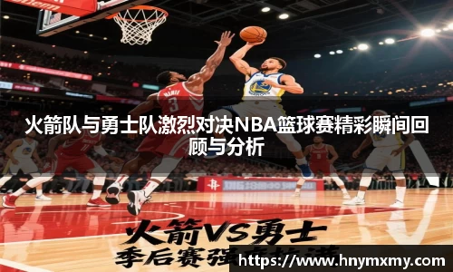 火箭队与勇士队激烈对决NBA篮球赛精彩瞬间回顾与分析