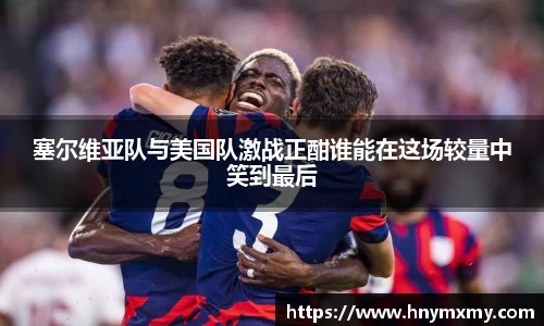 塞尔维亚队与美国队激战正酣谁能在这场较量中笑到最后